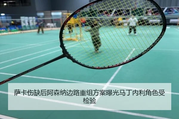 萨卡伤缺后阿森纳边路重组方案曝光马丁内利角色受检验